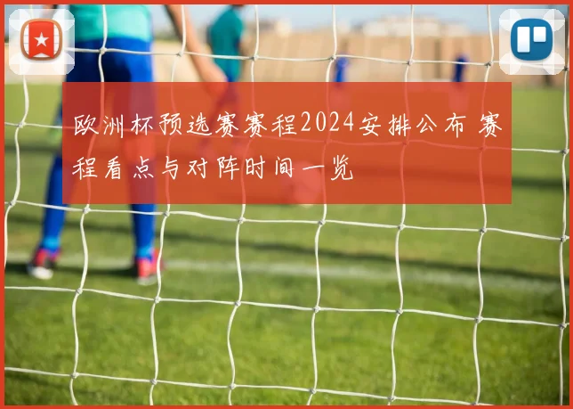 欧洲杯预选赛赛程2024安排公布 赛程看点与对阵时间一览