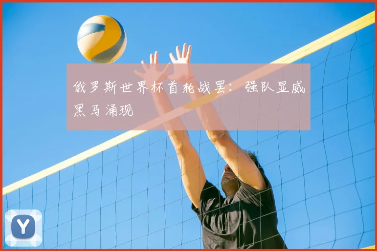 俄罗斯世界杯首轮战罢:强队显威黑马涌现