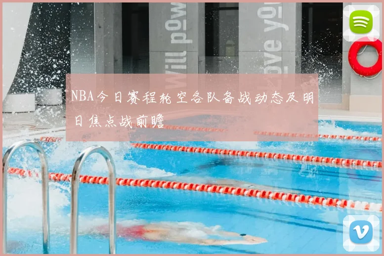 NBA今日赛程轮空各队备战动态及明日焦点战前瞻