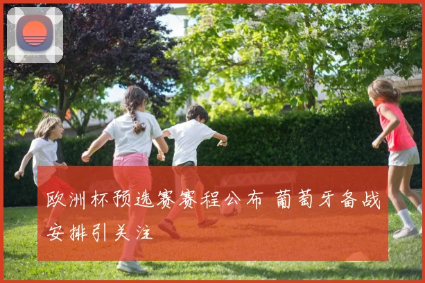欧洲杯预选赛赛程公布 葡萄牙备战安排引关注
