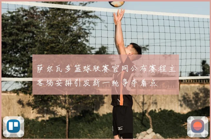 萨尔瓦多篮球联赛官网公布赛程主客场安排引发新一轮争夺看点