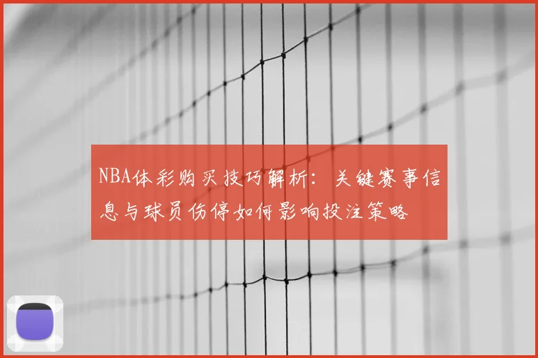 NBA体彩购买技巧解析：关键赛事信息与球员伤停如何影响投注策略