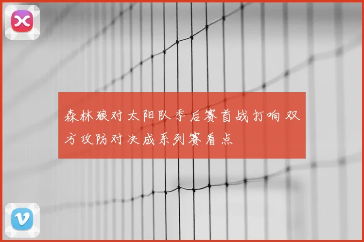 森林狼对太阳队季后赛首战打响 双方攻防对决成系列赛看点