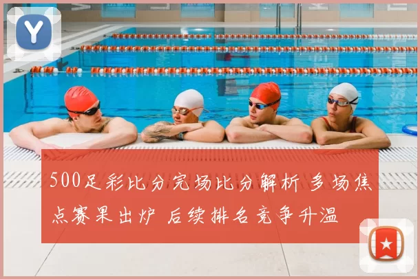 500足彩比分完场比分解析 多场焦点赛果出炉 后续排名竞争升温