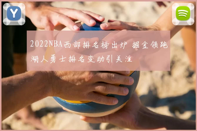 2022NBA西部排名榜出炉 掘金领跑湖人勇士排名变动引关注
