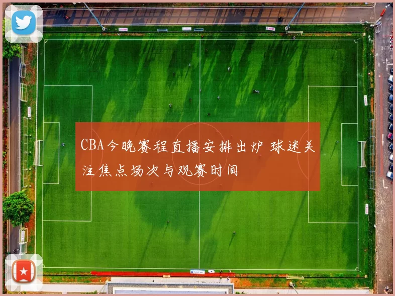 CBA今晚赛程直播安排出炉 球迷关注焦点场次与观赛时间