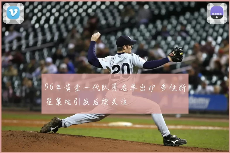 96年黄金一代队员名单出炉 多位新星集结引发后续关注