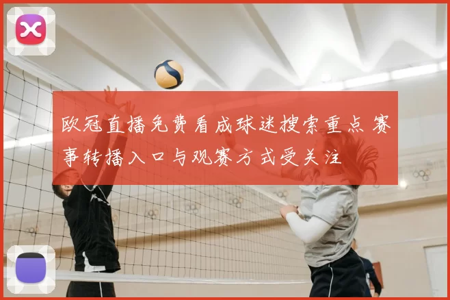 欧冠直播免费看成球迷搜索重点 赛事转播入口与观赛方式受关注