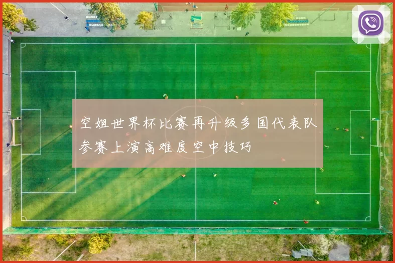 空姐世界杯比赛再升级多国代表队参赛上演高难度空中技巧