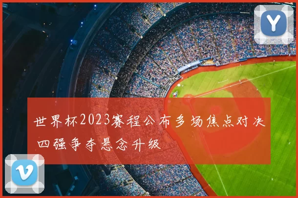 世界杯2023赛程公布多场焦点对决 四强争夺悬念升级