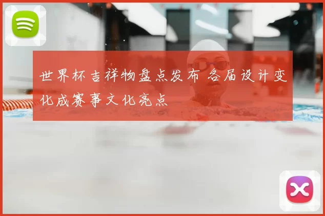 世界杯吉祥物盘点发布 各届设计变化成赛事文化亮点