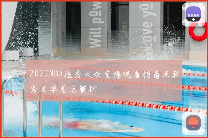 2022NBA选秀大会直播观看指南及新秀名单看点解析